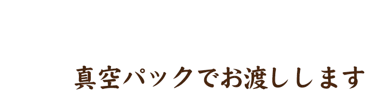 真空パックでお渡しします